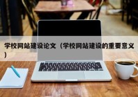 学校网站建设论文（学校网站建设的重要意义）