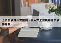 上位机软件开发案例（嵌入式上位机用什么软件开发）