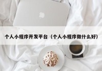 个人小程序开发平台（个人小程序做什么好）