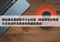 网站建设费用属于什么科目（网站建设的费用不仅包括开发费用和数据库费用）