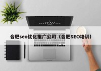 合肥seo优化推广公司（合肥SEO培训）