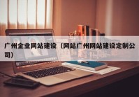 广州企业网站建设（网站广州网站建设定制公司）