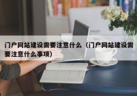 门户网站建设需要注意什么（门户网站建设需要注意什么事项）