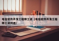 电信软件开发工程师工资（电信软件开发工程师工资待遇）