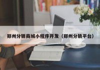 郑州分销商城小程序开发（郑州分销平台）