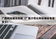 广西网站建设定制（广西个性化网站建设电话多少）