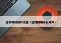 医院网站建设流程（医院网络平台建立）