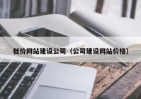 低价网站建设公司（公司建设网站价格）