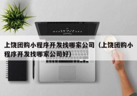 上饶团购小程序开发找哪家公司（上饶团购小程序开发找哪家公司好）