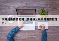 网站建设需要公司（要建设公司网站需要做什么）