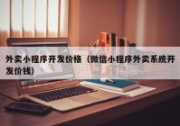 外卖小程序开发价格（微信小程序外卖系统开发价钱）