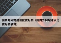 国内外网站建设比较好的（国内外网站建设比较好的软件）