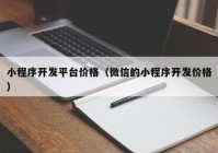 小程序开发平台价格（微信的小程序开发价格）