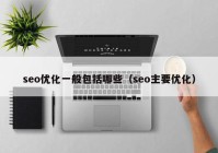 seo优化一般包括哪些（seo主要优化）