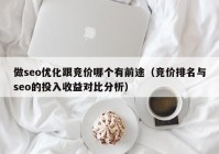 做seo优化跟竞价哪个有前途（竞价排名与seo的投入收益对比分析）