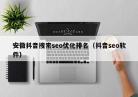 安徽抖音搜索seo优化排名（抖音seo软件）