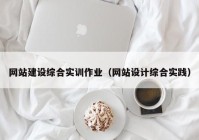 网站建设综合实训作业（网站设计综合实践）