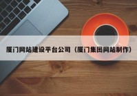 厦门网站建设平台公司（厦门集团网站制作）