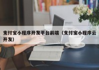 支付宝小程序开发平台前端（支付宝小程序云开发）