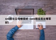 seo优化公司哪家好（seo排名优化哪家好）