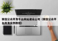 微信公众开发平台网站建设公司（微信公众平台开发实例教程）