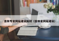 吉林专业网站建设耗材（吉林省网站建设）