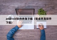 android软件开发下载（安卓开发软件下载）