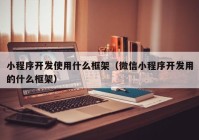 小程序开发使用什么框架（微信小程序开发用的什么框架）