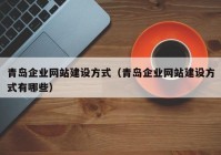 青岛企业网站建设方式（青岛企业网站建设方式有哪些）