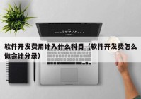 软件开发费用计入什么科目（软件开发费怎么做会计分录）