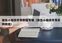 微信小程序开发教程专辑（微信小程序开发实例教程）