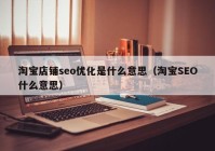 淘宝店铺seo优化是什么意思（淘宝SEO什么意思）