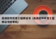 高级软件开发工程师证书（高级软件开发工程师证书好考吗）