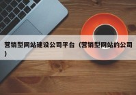 营销型网站建设公司平台（营销型网站的公司）