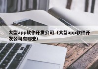 大型app软件开发公司（大型app软件开发公司有哪些）