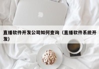 直播软件开发公司如何查询（直播软件系统开发）