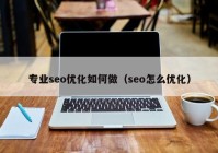 专业seo优化如何做（seo怎么优化）