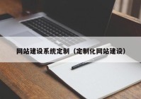 网站建设系统定制（定制化网站建设）