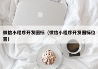 微信小程序开发图标（微信小程序开发图标位置）