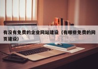 有没有免费的企业网站建设（有哪些免费的网页建设）