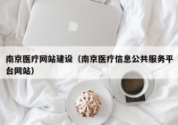 南京医疗网站建设（南京医疗信息公共服务平台网站）