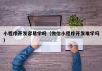 小程序开发容易学吗（微信小程序开发难学吗）