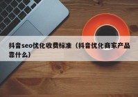 抖音seo优化收费标准（抖音优化商家产品靠什么）