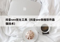 抖音seo优化工具（抖音seo帝搜软件最强技术）