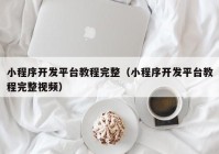 小程序开发平台教程完整（小程序开发平台教程完整视频）