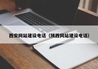 西安网站建设电话（陕西网站建设电话）