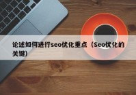 论述如何进行seo优化重点（Seo优化的关键）