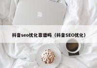 抖音seo优化靠谱吗（抖音SEO优化）