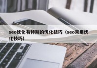 seo优化有特别的优化技巧（seo常用优化技巧）