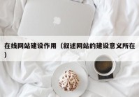 在线网站建设作用（叙述网站的建设意义所在）